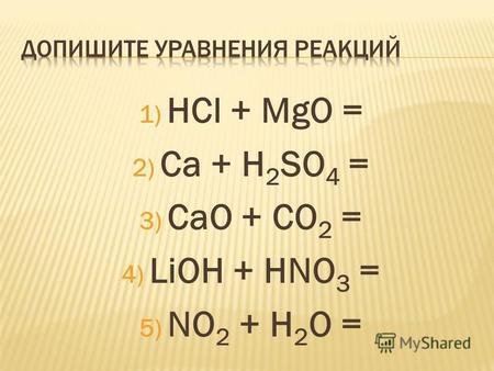 1) HCl + MgO = 2) Ca + H 2 SO 4 = 3) CaO + CO 2 = 4) LiOH + HNO 3 = 5) NO 2 + H 2 O =