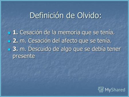 Definición de Olvido: Definición de Olvido: 1. Cesación de la memoria que se tenía. 1. Cesación de la memoria que se tenía. 2. m. Cesación del afecto.