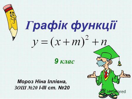 Г рафік функції 9 клас Мороз Ніна Іллівна, ЗОШ 20 І-ІІІ ст. 20.