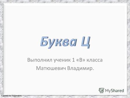 FokinaLida.75@mail.ru Выполнил ученик 1 «В» класса Матюшевич Владимир.