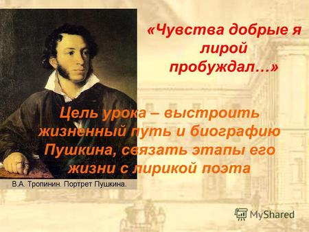 «Чувства добрые я лирой пробуждал…» Цель урока – выстроить жизненный путь и биографию Пушкина, связать этапы его жизни с лирикой поэта.