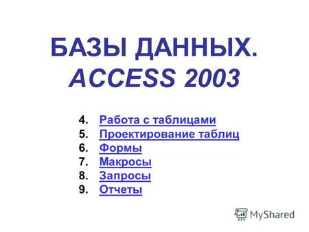 БАЗЫ ДАННЫХ. ACCESS 2003 4.Работа с таблицамиРабота с таблицами 5.Проектирование таблицПроектирование таблиц 6.ФормыФормы 7.МакросыМакросы 8.ЗапросыЗапросы.