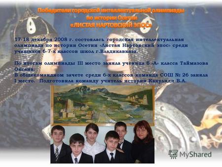 17-18 декабря 2008 г. состоялась городская интеллектуальная олимпиада по истории Осетии «Листая Нартовский эпос» среди учащихся 6-7-х классов школ г.Владикавказа.