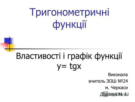Тригонометричні функції Властивості і графік функції у= tgx Виконала вчитель ЗОШ 24 м. Черкаси Додєєва М. І.