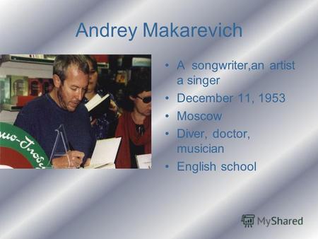 Andrey Makarevich A songwriter,an artist a singer December 11, 1953 Moscow Diver, doctor, musician English school.