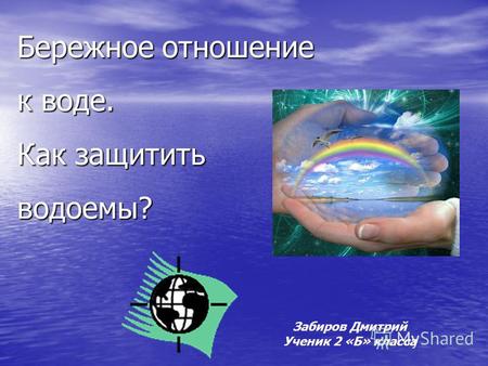 Бережное отношение к воде. Как защитить водоемы? Забиров Дмитрий Ученик 2 «Б» класса.