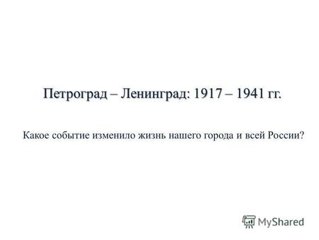 Петроград – Ленинград: 1917 – 1941 гг. Какое событие изменило жизнь нашего города и всей России?