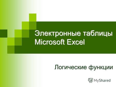 Электронные таблицы Microsoft Excel Логические функции.