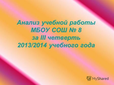 Анализ учебной работы МБОУ СОШ 8 за III четверть 2013/2014 учебного года.