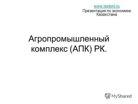 Агропромышленный комплекс (АПК) РК. www.testent.ru Презентация по экономике Казахстана.