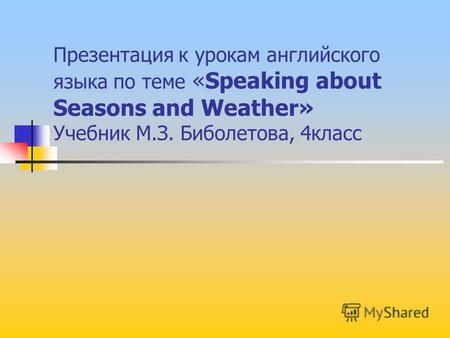 Презентация к урокам английского языка по теме «Speaking about Seasons and Weather» Учебник М.З. Биболетова, 4 класс.