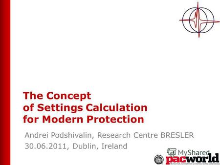 The Concept of Settings Calculation for Modern Protection Andrei Podshivalin, Research Centre BRESLER 30.06.2011, Dublin, Ireland.