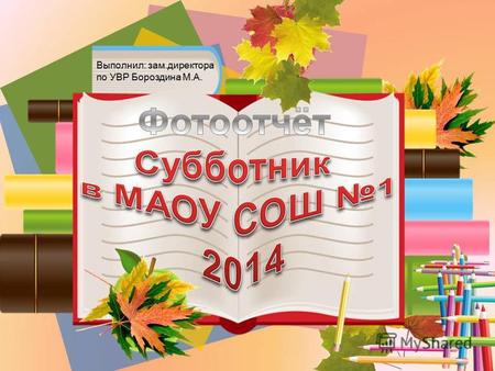 Выполнил: зам.директора по УВР Бороздина М.А.. 8 мая 2014 года в рамках весенней недели добра в МАОУ СОШ 1 состоялся традиционный субботник. В субботнике.