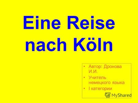 Eine Reise nach Köln Aвтор: Дронова И.И. Учитель немецкого языка I категории.