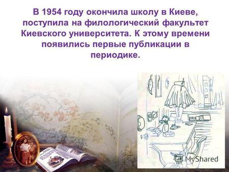 В 1954 году окончила школу в Киеве, поступила на филологический факультет Киевского университета. К этому времени появились первые публикации в периодике.