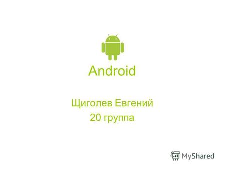 Android Щиголев Евгений 20 группа. Android Android (Андроид) портативная (сетевая) операционная система для коммуникаторов, планшетных компьютеров, электронных.
