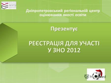 Дніпропетровський регіональній центр оцінювання якості освіти Презентує РЕЄСТРАЦІЯ ДЛЯ УЧАСТІ У ЗНО 2012.