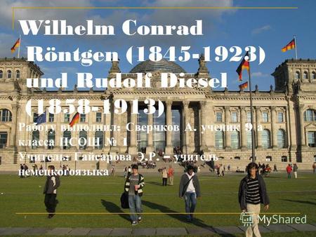 Wilhelm Conrad Röntgen (1845-1923) und Rudolf Diesel (1858-1913) Работу выполнил : Сверчков А. ученик 9 а класса ПСОШ 1 Учитель : Гайсарова Э. Р. – учитель.