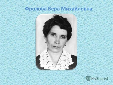 Фролова Вера Михайловна. Моя бабушка, Фролова Вера Михайловна,была очень хорошим, добрым, отзывчивым, трудолюбивым человеком. Бабушку очень любили её.