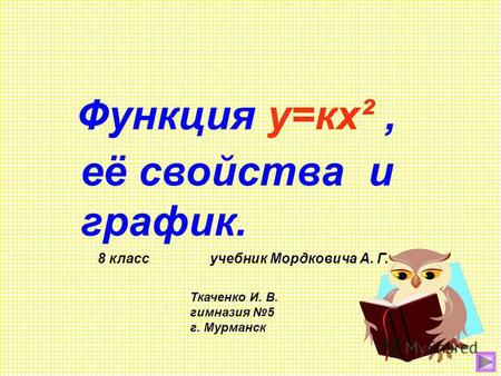 Функция у=кх², её свойства и график. 8 класс учебник Мордковича А. Г. Ткаченко И. В. гимназия 5 г. Мурманск.