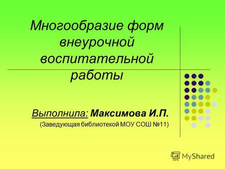 Многообразие форм внеурочной воспитательной работы Выполнила: Максимова И.П. (Заведующая библиотекой МОУ СОШ 11)
