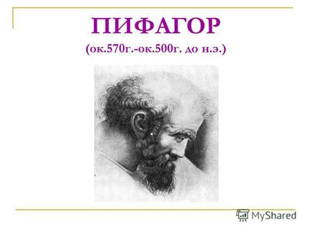 ПИФАГОР (ок.570 г.-ок.500 г. до н.э.). Краткая биография Отцом Пифагора был Мнессари, резчик по драгоценным камням. Пифагор – музыкант, поэт, спортсмен.