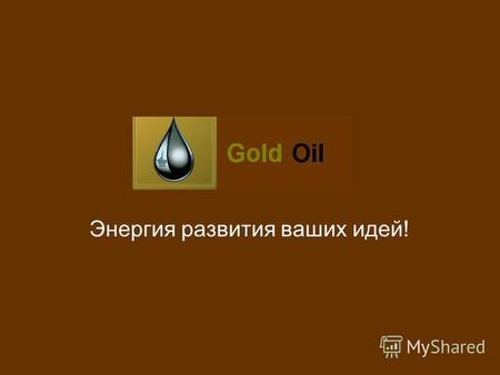 GOLD OIL Энергия развития ваших идей!. Миссия Надежное снабжение высококачественными продуктами потребителей Сохранение природных богатств для будущих.