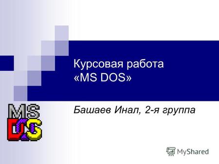 Курсовая работа «MS DOS» Башаев Инал, 2-я группа.
