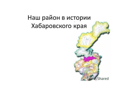 Наш район в истории Хабаровского края. Наш край назван Хабаровским, а главный город края Хабаровском в честь одного из отважных русских землепроходцев.