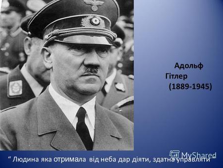 Адольф Гітлер (1889-1945) Людина яка отрима ла від неба дар діяти, здатна управляти.