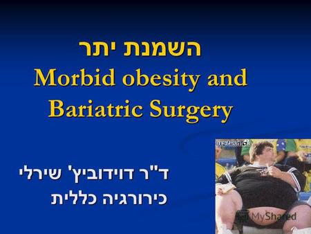 השמנת יתר Morbid obesity and Bariatric Surgery ד  ר דוידוביץ ' שירלי כירורגיה כללית.