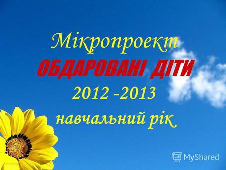 Мікропроект ОБДАРОВАНІ ДІТИ 2012 -2013 навчальний рік.