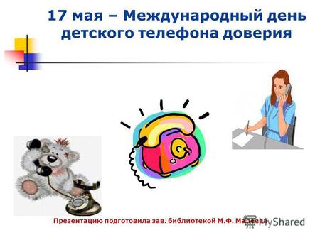 17 мая – Международный день детского телефона доверия Презентацию подготовила зав. библиотекой М.Ф. Малеева.