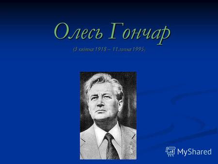 Олесь Гончар (3 квiтня 1918 – 11 липня 1995 ) Олесь Гончар (3 квiтня 1918 – 11 липня 1995 )