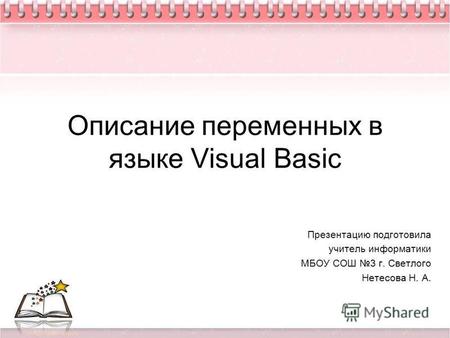 Описание переменных в языке Visual Basic Презентацию подготовила учитель информатики МБОУ СОШ 3 г. Светлого Нетесова Н. А.