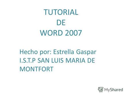 TUTORIAL DE WORD 2007 Hecho por: Estrella Gaspar I.S.T.P SAN LUIS MARIA DE MONTFORT.