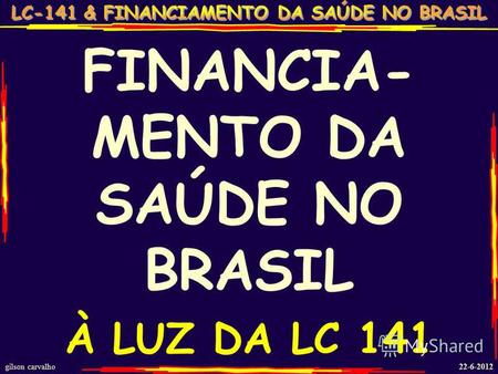 Gilson carvalho 22-6-2012 FINANCIA- MENTO DA SAÚDE NO BRASIL À LUZ DA LC 141.