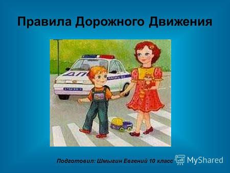 Правила Дорожного Движения Подготовил: Шмыгин Евгений 10 класс.
