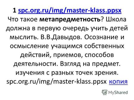 1 spc.org.ru/img/master-klass.ppsx Что такое метапредметность? Школа должна в первую очередь учить детей мыслить. В.В.Давыдов. Осознание и осмысление учащимся.