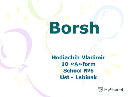 Borsh Borsh Hodiachih Vladimir 10 «A»form School 6 Ust - Labinsk.