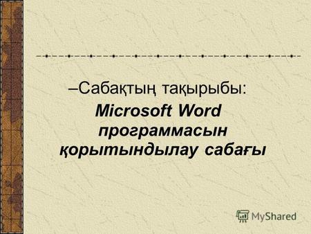 –Сабақтың тақырыбы: Microsoft Word программасын қорытындылау сабағы.