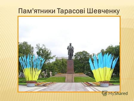 Пам'ятники Тарасові Шевченку. На сьогодні налічується 1384 памятники Тарасові Шевченку у світі: 1256 в Україні та 128 за кордоном – у 35-ти державах.
