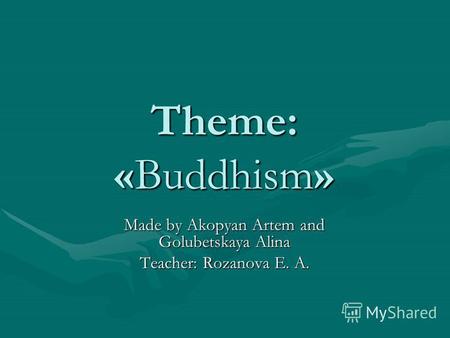 Theme: «Buddhism» Made by Akopyan Artem and Golubetskaya Alina Teacher: Rozanova E. A.