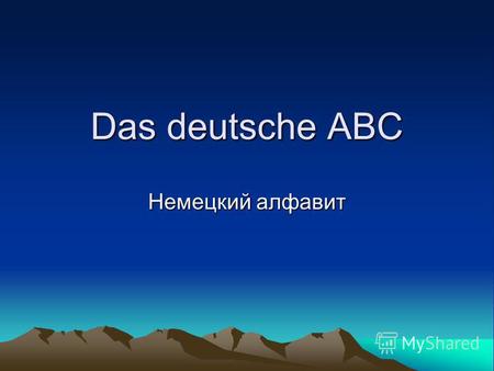 Das deutsche ABC Немецкий алфавит. Немецкий язык принадлежит к группе германских языков. По - немецки говорят в Германии, Австрии, Швейцарии, Люксембурге.