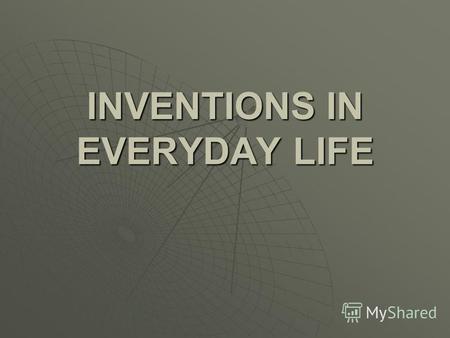 INVENTIONS IN EVERYDAY LIFE. Wonderful inventions have been made in science and technology recently. These advances are changing the lifestyle of millions.