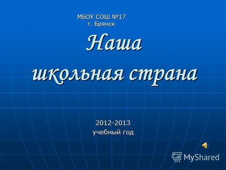 Наша школьная страна 2012-2013 учебный год МБОУ СОШ 17 г. Брянск.