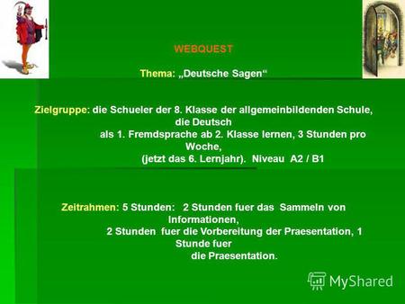 WEBQUEST Thema: Deutsche Sagen Zielgruppe: die Schueler der 8. Klasse der allgemeinbildenden Schule, die Deutsch als 1. Fremdsprache ab 2. Klasse lernen,