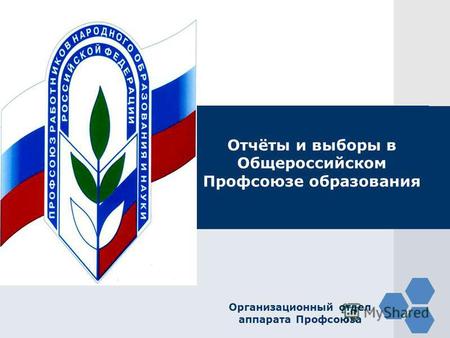 LOGO Отчёты и выборы в Общероссийском Профсоюзе образования Организационный отдел аппарата Профсоюза.
