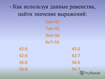 - Как используя данные равенства, найти значение выражений: 5 х 9=45 7 х 6=42 9 х 4=36 8 х 7=56 45:9 45:5 42:6 42:7 36:6 36:6 56:8 56:7.