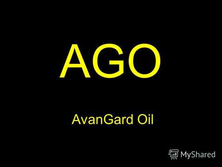 AGO AvanGard Oil. Движение. Стремление. Успех Войти в пятёрку лидирующих нефтяных компаний мира Увеличение объёма добычи, за счёт приобретения лицензий,